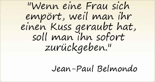 Wenn eine Frau sich empört, weil man ihr einen Kuss geraubt hat, soll man ihn sofort zurückgeben. Wenn eine Frau sich empört, weil man ihr einen Kuss geraubt hat, soll man ihn sofort zurückgeben.