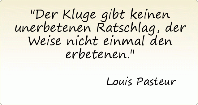 Der Kluge gibt keinen unerbetenen Ratschlag, der Weise nicht einmal den erbetenen. Der Kluge gibt keinen unerbetenen Ratschlag, der Weise nicht einmal den erbetenen.