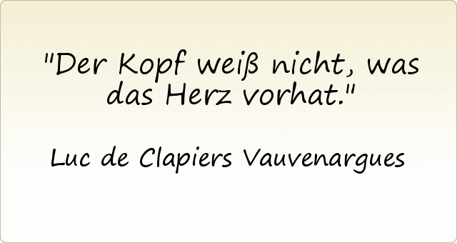 Der Kopf weiß nicht, was das Herz vorhat. Der Kopf weiß nicht, was das Herz vorhat.
