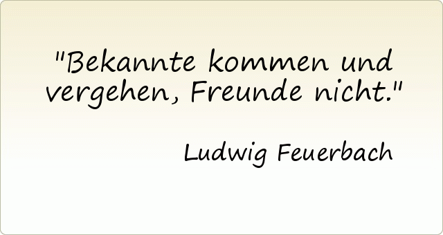 Bekannte kommen und vergehen, Freunde nicht. Bekannte kommen und vergehen, Freunde nicht.
