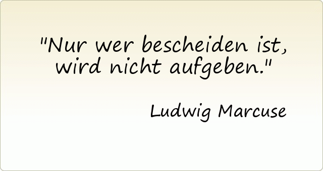 Nur wer bescheiden ist, wird nicht aufgeben. Nur wer bescheiden ist, wird nicht aufgeben.