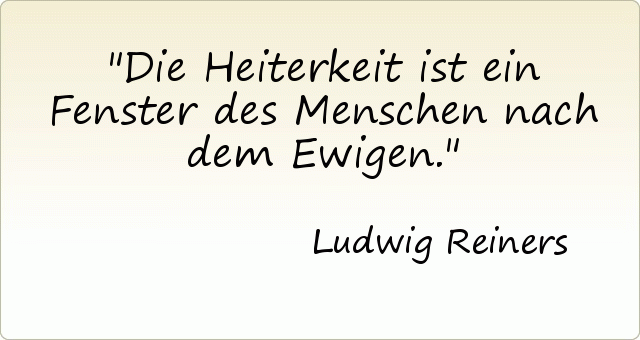 Die Heiterkeit ist ein Fenster des Menschen nach dem Ewigen. Die Heiterkeit ist ein Fenster des Menschen nach dem Ewigen.