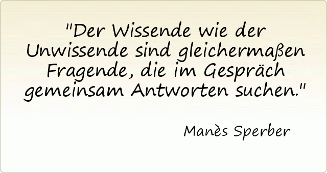Der Wissende wie der Unwissende sind gleichermaßen Fragende, die im Gespräch gemeinsam Antworten suchen. Der Wissende wie der Unwissende sind gleichermaßen Fragende, die im Gespräch gemeinsam Antworten suchen.