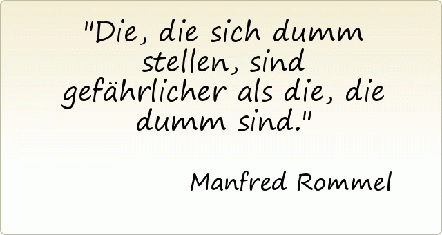 Die, die sich dumm stellen, sind gefährlicher als die, die dumm sind. Die, die sich dumm stellen, sind gefährlicher als die, die dumm sind.