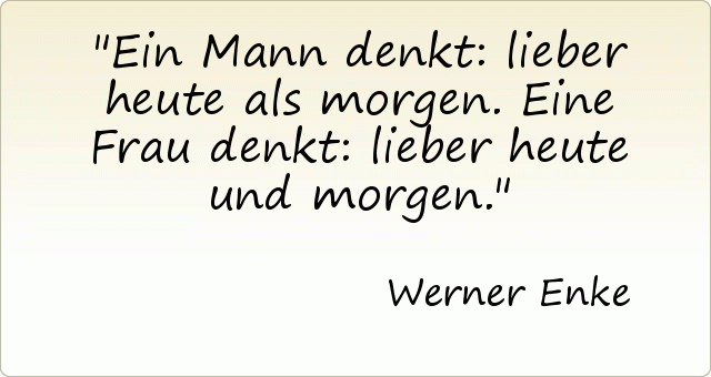 Ein Mann denkt: lieber heute als morgen. Eine Frau denkt: lieber heute und morgen. Ein Mann denkt: lieber heute als morgen. Eine Frau denkt: lieber heute und morgen.