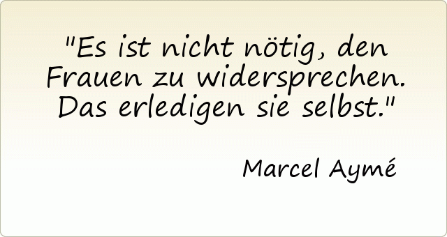 Es ist nicht nötig, den Frauen zu widersprechen. Das erledigen sie selbst. Es ist nicht nötig, den Frauen zu widersprechen. Das erledigen sie selbst.