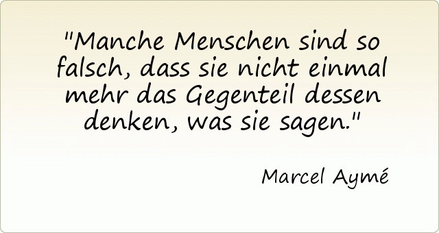 Manche Menschen sind so falsch, dass sie nicht einmal mehr das Gegenteil dessen denken, was sie sagen. Manche Menschen sind so falsch, dass sie nicht einmal mehr das Gegenteil dessen denken, was sie sagen.