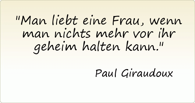 Man liebt eine Frau, wenn man nichts mehr vor ihr geheim halten kann. Man liebt eine Frau, wenn man nichts mehr vor ihr geheim halten kann.