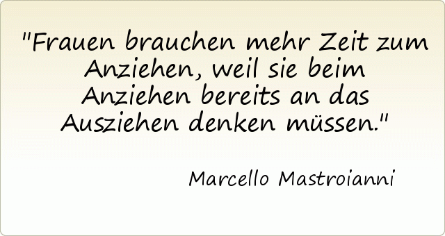 Frauen brauchen mehr Zeit zum Anziehen, weil sie beim Anziehen bereits an das Ausziehen denken müssen. Frauen brauchen mehr Zeit zum Anziehen, weil sie beim Anziehen bereits an das Ausziehen denken müssen.