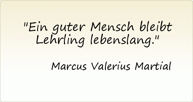 Ein guter Mensch bleibt Lehrling lebenslang. Ein guter Mensch bleibt Lehrling lebenslang.