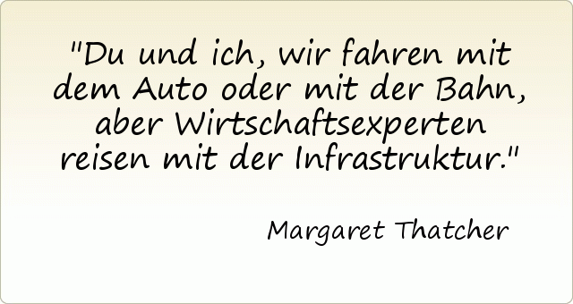 Du und ich, wir fahren mit dem Auto oder mit der Bahn, aber Wirtschaftsexperten reisen mit der Infrastruktur. Du und ich, wir fahren mit dem Auto oder mit der Bahn, aber Wirtschaftsexperten reisen mit der Infrastruktur.