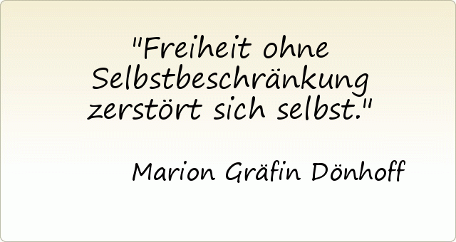 Freiheit ohne Selbstbeschränkung zerstört sich selbst. Freiheit ohne Selbstbeschränkung zerstört sich selbst.
