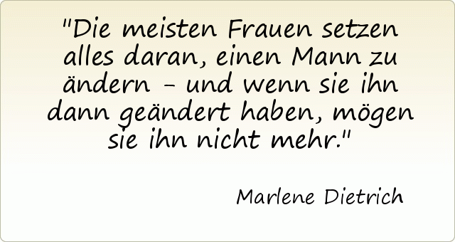 Die meisten Frauen setzen alles daran, einen Mann zu ändern - und wenn sie ihn dann geändert haben, mögen sie ihn nicht mehr. Die meisten Frauen setzen alles daran, einen Mann zu ändern - und wenn sie ihn dann geändert haben, mögen sie ihn nicht mehr.