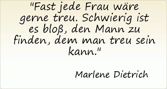 Fast jede Frau wäre gerne treu. Schwierig ist es bloß, den Mann zu finden, dem man treu sein kann. Fast jede Frau wäre gerne treu. Schwierig ist es bloß, den Mann zu finden, dem man treu sein kann.