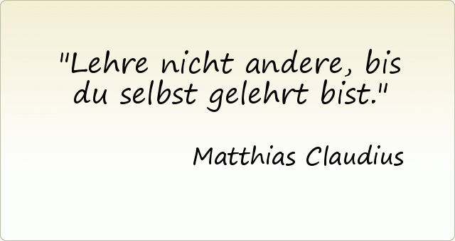 Lehre nicht andere, bis du selbst gelehrt bist. Lehre nicht andere, bis du selbst gelehrt bist.