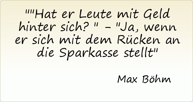 "Hat er Leute mit Geld hinter sich?" - "Ja, wenn er sich mit dem Rücken an die Sparkasse stellt "Hat er Leute mit Geld hinter sich?" - "Ja, wenn er sich mit dem Rücken an die Sparkasse stellt
