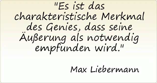 Es ist das charakteristische Merkmal des Genies, dass seine Äußerung als notwendig empfunden wird. Es ist das charakteristische Merkmal des Genies, dass seine Äußerung als notwendig empfunden wird.