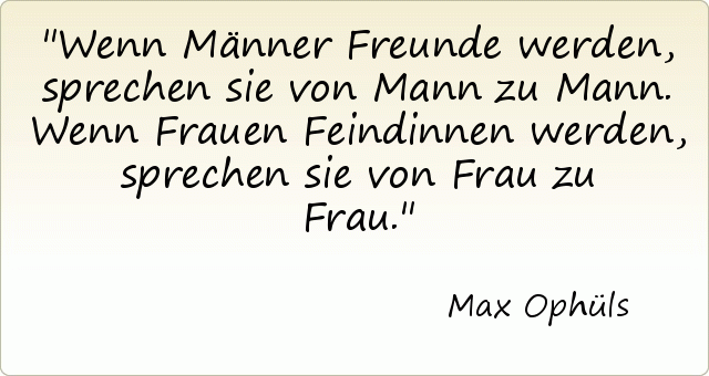 Wenn Männer Freunde werden, sprechen sie von Mann zu Mann. Wenn Frauen Feindinnen werden, sprechen sie von Frau zu Frau. Wenn Männer Freunde werden, sprechen sie von Mann zu Mann. Wenn Frauen Feindinnen werden, sprechen sie von Frau zu Frau.