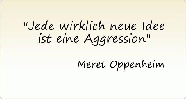 Jede wirklich neue Idee ist eine Aggression Jede wirklich neue Idee ist eine Aggression