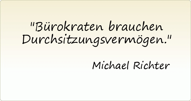 Bürokraten brauchen Durchsitzungsvermögen. Bürokraten brauchen Durchsitzungsvermögen.