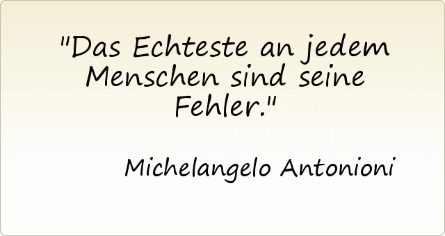 Das Echteste an jedem Menschen sind seine Fehler. Das Echteste an jedem Menschen sind seine Fehler.