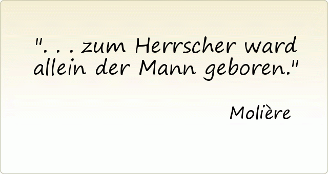 . . . zum Herrscher ward allein der Mann geboren. . . . zum Herrscher ward allein der Mann geboren.