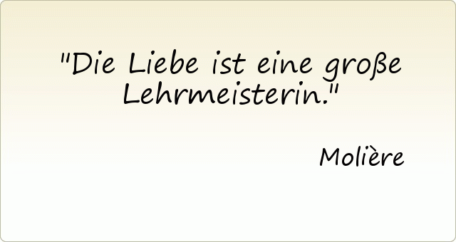 Die Liebe ist eine große Lehrmeisterin. Die Liebe ist eine große Lehrmeisterin.