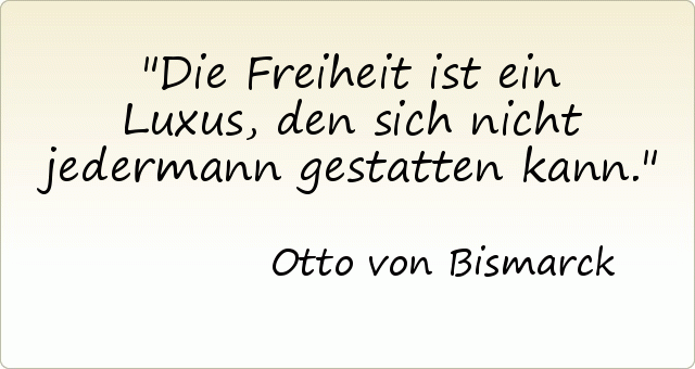 Die Freiheit ist ein Luxus, den sich nicht jedermann gestatten kann. Die Freiheit ist ein Luxus, den sich nicht jedermann gestatten kann.