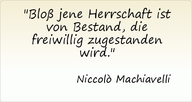 Bloß jene Herrschaft ist von Bestand, die freiwillig zugestanden wird. Bloß jene Herrschaft ist von Bestand, die freiwillig zugestanden wird.