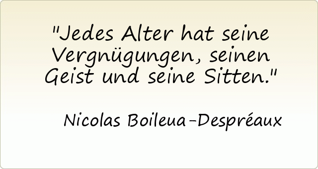 Jedes Alter hat seine Vergnügungen, seinen Geist und seine Sitten. Jedes Alter hat seine Vergnügungen, seinen Geist und seine Sitten.