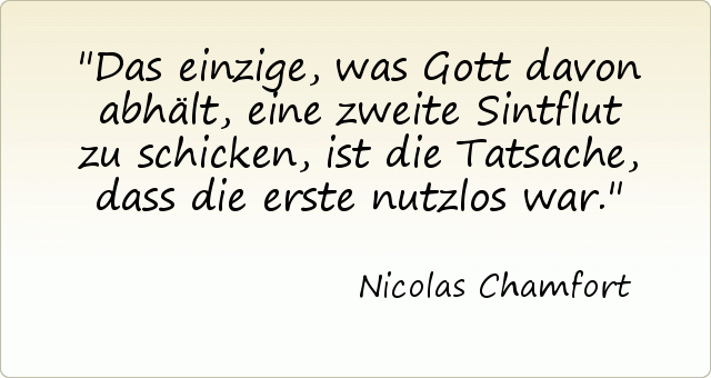 Das einzige, was Gott davon abhält, eine zweite Sintflut zu schicken, ist die Tatsache, dass die erste nutzlos war. Das einzige, was Gott davon abhält, eine zweite Sintflut zu schicken, ist die Tatsache, dass die erste nutzlos war.
