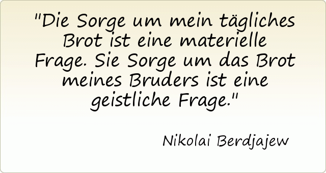 Die Sorge um mein tägliches Brot ist eine materielle Frage. Sie Sorge um das Brot meines Bruders ist eine geistliche Frage. Die Sorge um mein tägliches Brot ist eine materielle Frage. Sie Sorge um das Brot meines Bruders ist eine geistliche Frage.
