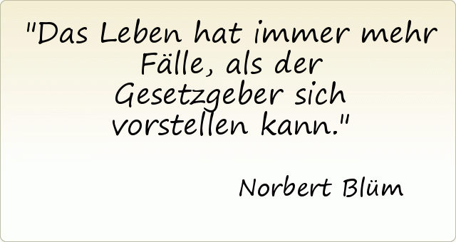 Das Leben hat immer mehr Fälle, als der Gesetzgeber sich vorstellen kann. Das Leben hat immer mehr Fälle, als der Gesetzgeber sich vorstellen kann.