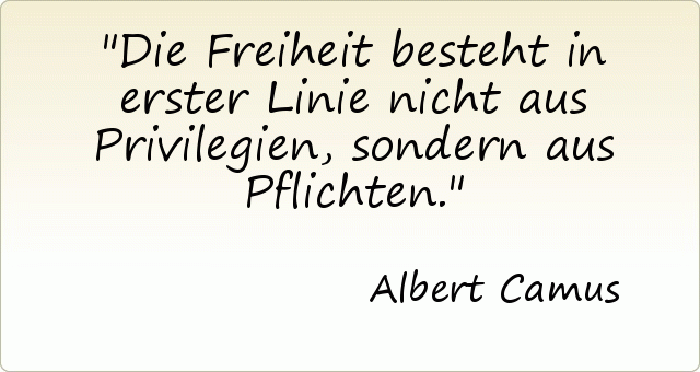 Die Freiheit besteht in erster Linie nicht aus Privilegien, sondern aus Pflichten. Die Freiheit besteht in erster Linie nicht aus Privilegien, sondern aus Pflichten.