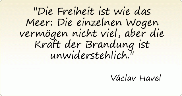 Die Freiheit ist wie das Meer: Die einzelnen Wogen vermögen nicht viel, aber die Kraft der Brandung ist unwiderstehlich. Die Freiheit ist wie das Meer: Die einzelnen Wogen vermögen nicht viel, aber die Kraft der Brandung ist unwiderstehlich.