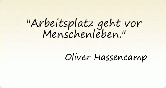 Arbeitsplatz geht vor Menschenleben. Arbeitsplatz geht vor Menschenleben.