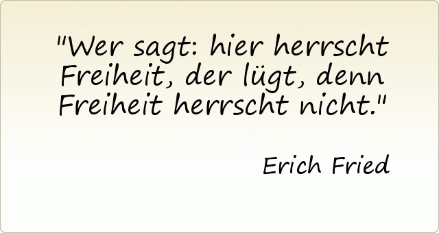 Wer sagt: hier herrscht Freiheit, der lügt, denn Freiheit herrscht nicht. Wer sagt: hier herrscht Freiheit, der lügt, denn Freiheit herrscht nicht.