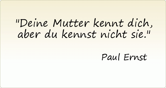 Deine Mutter kennt dich, aber du kennst nicht sie. Deine Mutter kennt dich, aber du kennst nicht sie.