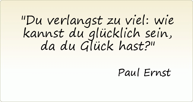 Du verlangst zu viel: wie kannst du glücklich sein, da du Glück hast? Du verlangst zu viel: wie kannst du glücklich sein, da du Glück hast?