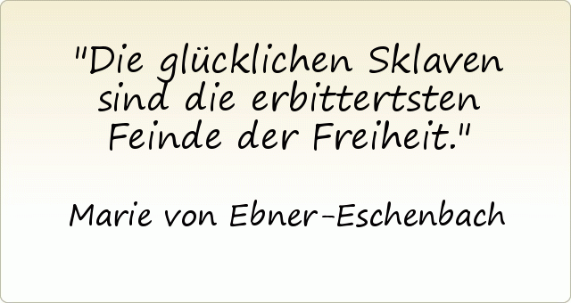 Die glücklichen Sklaven sind die erbittertsten Feinde der Freiheit. Die glücklichen Sklaven sind die erbittertsten Feinde der Freiheit.