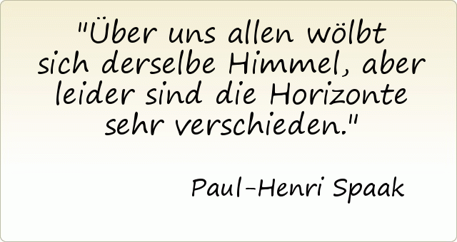 Über uns allen wölbt sich derselbe Himmel, aber leider sind die Horizonte sehr verschieden. Über uns allen wölbt sich derselbe Himmel, aber leider sind die Horizonte sehr verschieden.