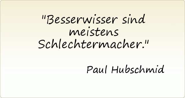 Besserwisser sind meistens Schlechtermacher. Besserwisser sind meistens Schlechtermacher.