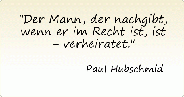 Der Mann, der nachgibt, wenn er im Recht ist, ist - verheiratet. Der Mann, der nachgibt, wenn er im Recht ist, ist - verheiratet.