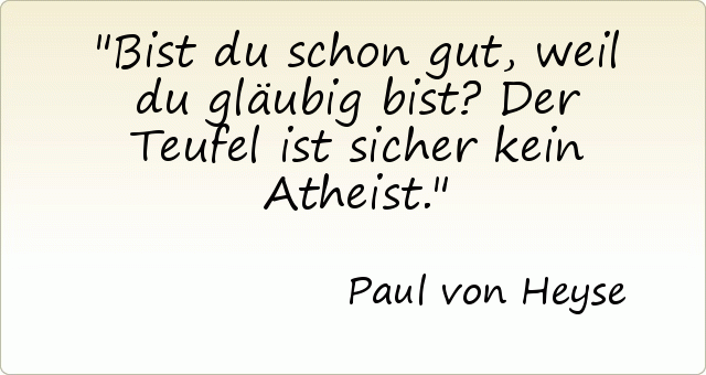Bist du schon gut, weil du gläubig bist? Der Teufel ist sicher kein Atheist. Bist du schon gut, weil du gläubig bist? Der Teufel ist sicher kein Atheist.