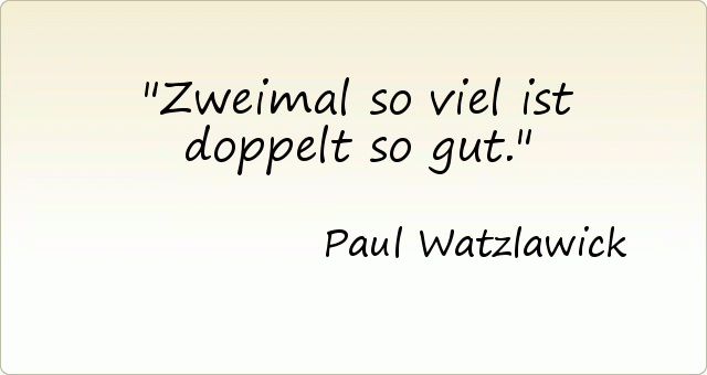Zweimal so viel ist doppelt so gut. Zweimal so viel ist doppelt so gut.
