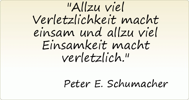 Allzu viel Verletzlichkeit macht einsam und allzu viel Einsamkeit macht verletzlich. Allzu viel Verletzlichkeit macht einsam und allzu viel Einsamkeit macht verletzlich.