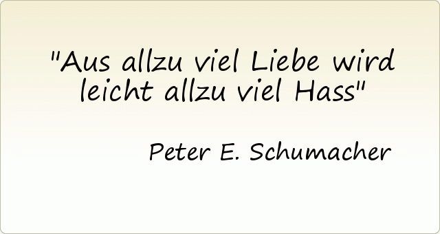 Aus allzu viel Liebe wird leicht allzu viel Hass Aus allzu viel Liebe wird leicht allzu viel Hass