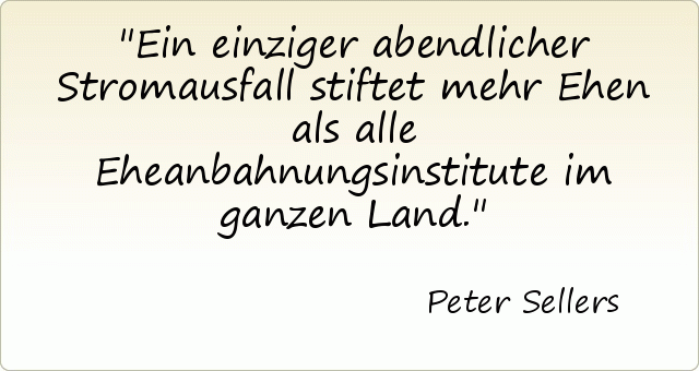 Ein einziger abendlicher Stromausfall stiftet mehr Ehen als alle Eheanbahnungsinstitute im ganzen Land. Ein einziger abendlicher Stromausfall stiftet mehr Ehen als alle Eheanbahnungsinstitute im ganzen Land.