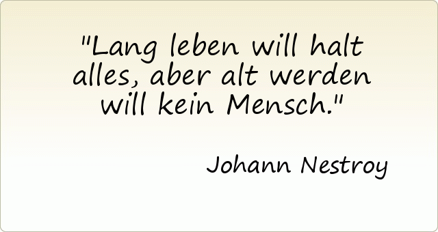 Lang leben will halt alles, aber alt werden will kein Mensch. Lang leben will halt alles, aber alt werden will kein Mensch.
