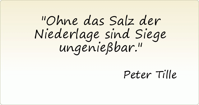 Ohne das Salz der Niederlage sind Siege ungenießbar. Ohne das Salz der Niederlage sind Siege ungenießbar.